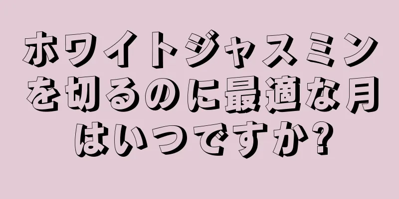 ホワイトジャスミンを切るのに最適な月はいつですか?