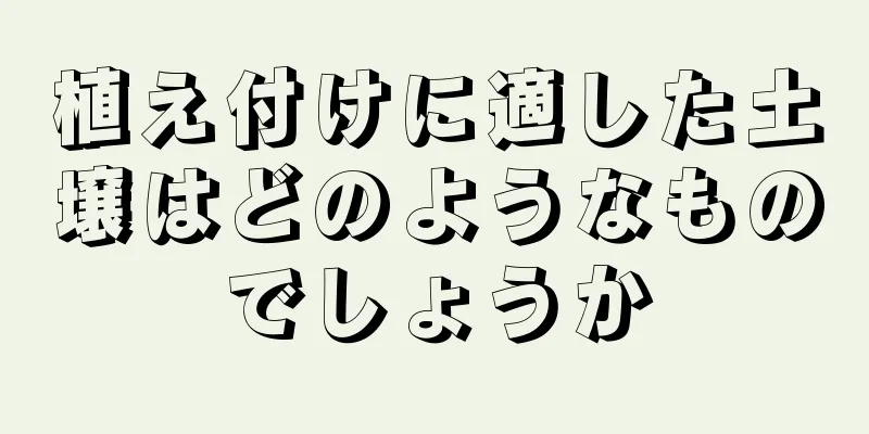 植え付けに適した土壌はどのようなものでしょうか