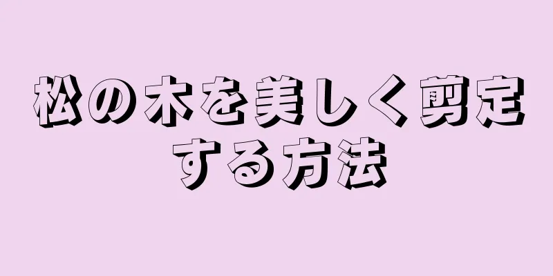 松の木を美しく剪定する方法