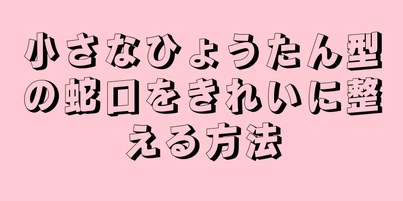 小さなひょうたん型の蛇口をきれいに整える方法