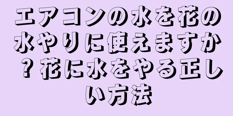 エアコンの水を花の水やりに使えますか？花に水をやる正しい方法
