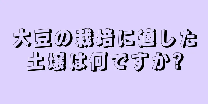 大豆の栽培に適した土壌は何ですか?