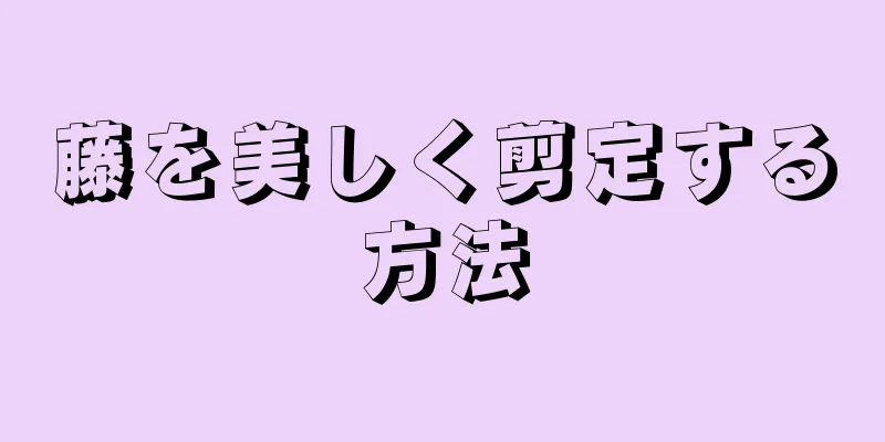 藤を美しく剪定する方法