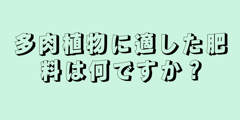 多肉植物に適した肥料は何ですか？