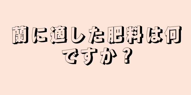 蘭に適した肥料は何ですか？