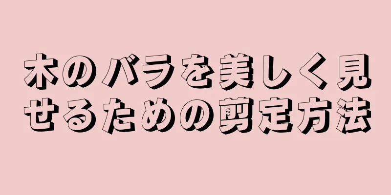木のバラを美しく見せるための剪定方法