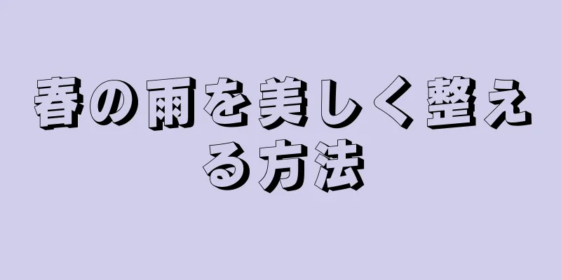 春の雨を美しく整える方法