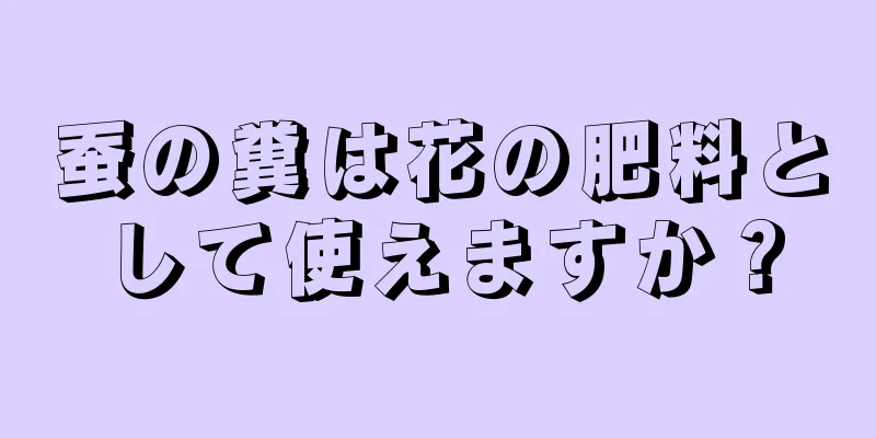 蚕の糞は花の肥料として使えますか？