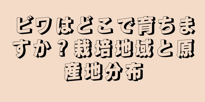 ビワはどこで育ちますか？栽培地域と原産地分布