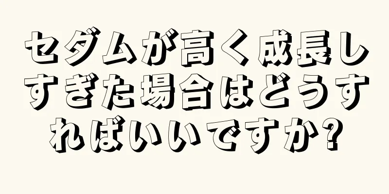 セダムが高く成長しすぎた場合はどうすればいいですか?
