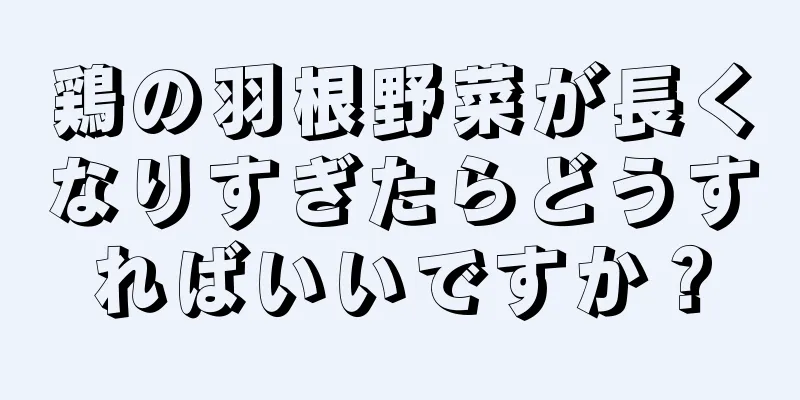鶏の羽根野菜が長くなりすぎたらどうすればいいですか？
