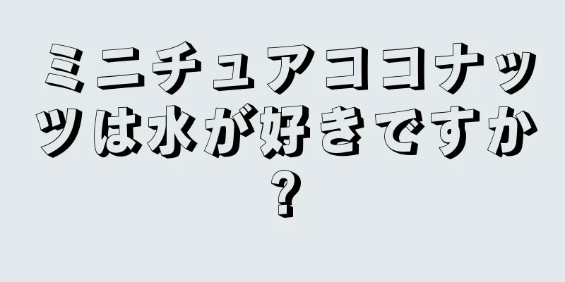 ミニチュアココナッツは水が好きですか?