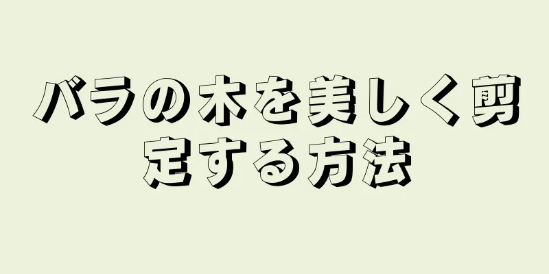 バラの木を美しく剪定する方法
