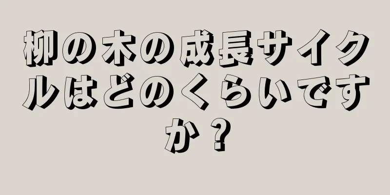 柳の木の成長サイクルはどのくらいですか？