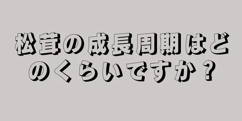 松茸の成長周期はどのくらいですか？