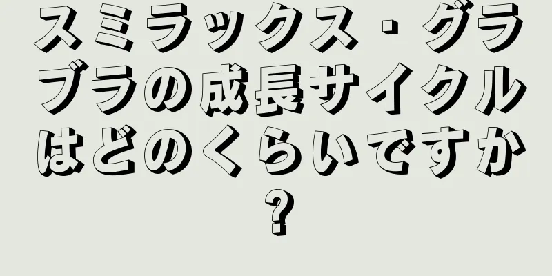 スミラックス・グラブラの成長サイクルはどのくらいですか?
