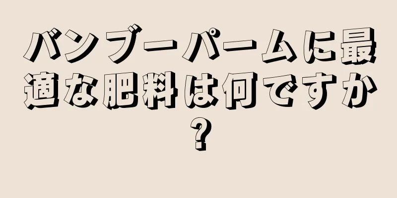 バンブーパームに最適な肥料は何ですか?