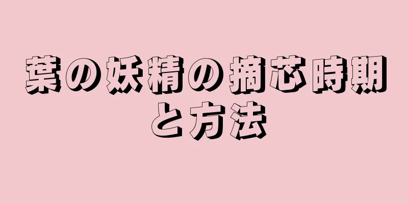 葉の妖精の摘芯時期と方法