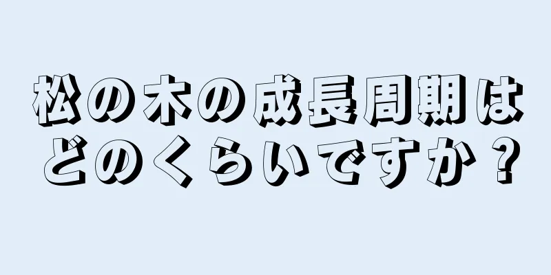 松の木の成長周期はどのくらいですか？