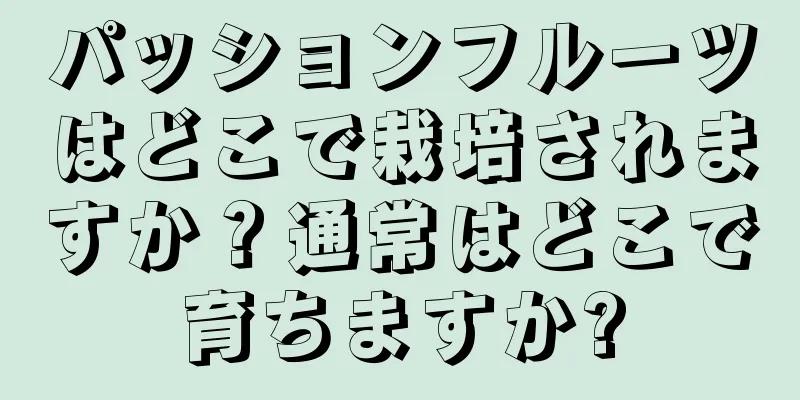 パッションフルーツはどこで栽培されますか？通常はどこで育ちますか?