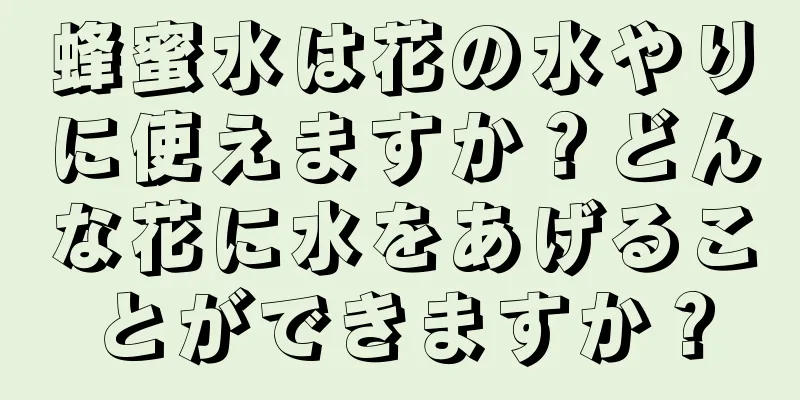 蜂蜜水は花の水やりに使えますか？どんな花に水をあげることができますか？