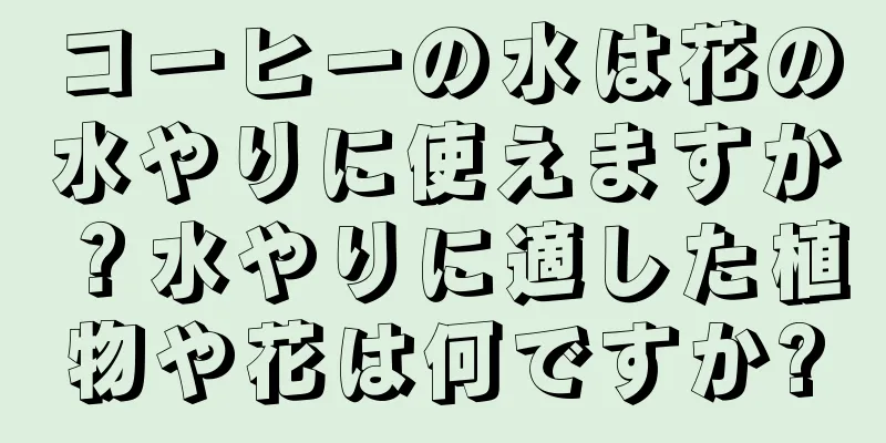 コーヒーの水は花の水やりに使えますか？水やりに適した植物や花は何ですか?