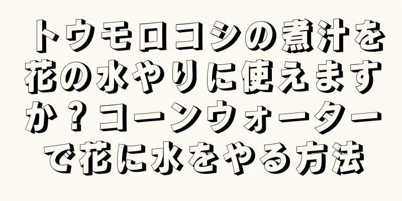 トウモロコシの煮汁を花の水やりに使えますか？コーンウォーターで花に水をやる方法