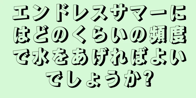 エンドレスサマーにはどのくらいの頻度で水をあげればよいでしょうか?