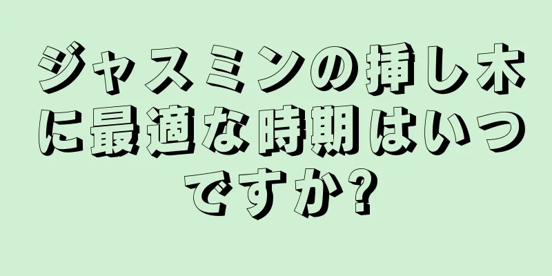 ジャスミンの挿し木に最適な時期はいつですか?