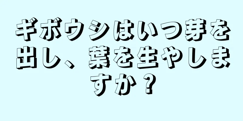 ギボウシはいつ芽を出し、葉を生やしますか？
