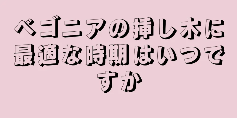 ベゴニアの挿し木に最適な時期はいつですか