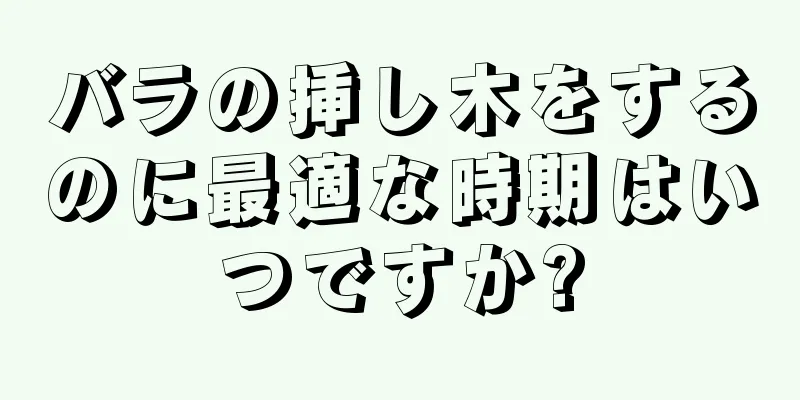 バラの挿し木をするのに最適な時期はいつですか?