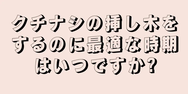 クチナシの挿し木をするのに最適な時期はいつですか?