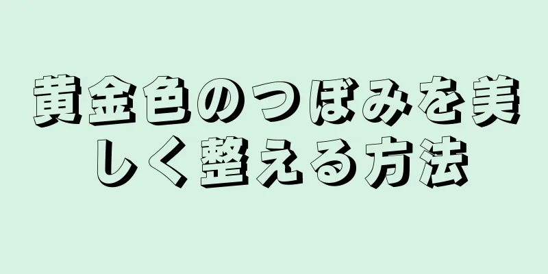 黄金色のつぼみを美しく整える方法