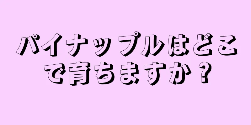 パイナップルはどこで育ちますか？