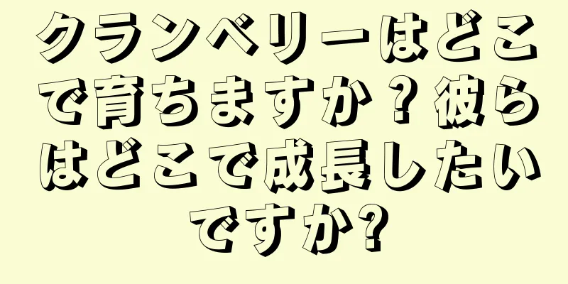 クランベリーはどこで育ちますか？彼らはどこで成長したいですか?
