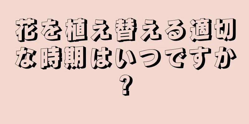 花を植え替える適切な時期はいつですか?