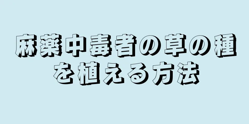麻薬中毒者の草の種を植える方法