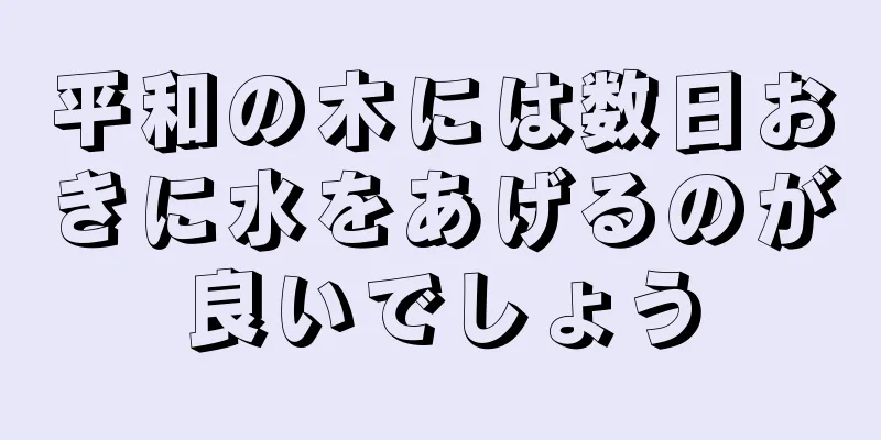 平和の木には数日おきに水をあげるのが良いでしょう