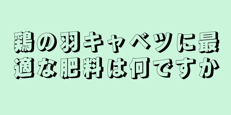 鶏の羽キャベツに最適な肥料は何ですか