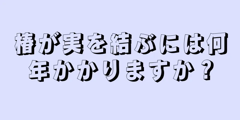 椿が実を結ぶには何年かかりますか？