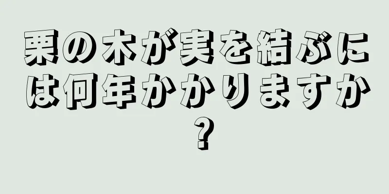 栗の木が実を結ぶには何年かかりますか？