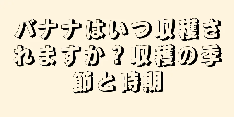 バナナはいつ収穫されますか？収穫の季節と時期