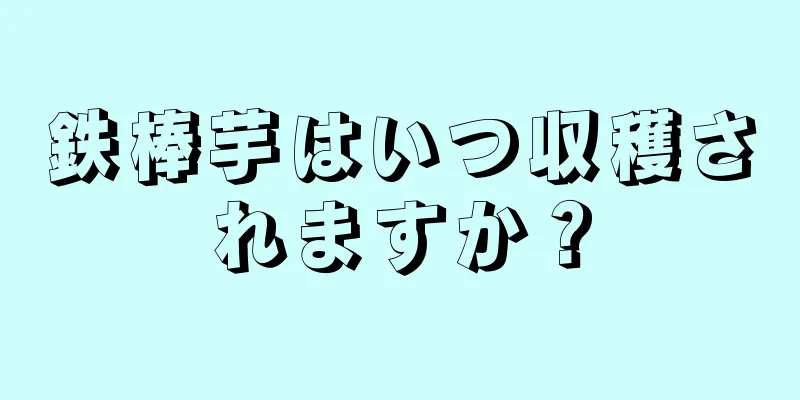 鉄棒芋はいつ収穫されますか？