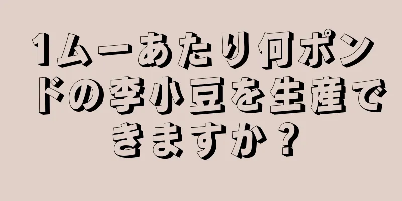 1ムーあたり何ポンドの李小豆を生産できますか？