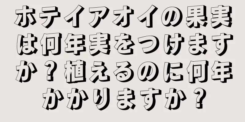 ホテイアオイの果実は何年実をつけますか？植えるのに何年かかりますか？