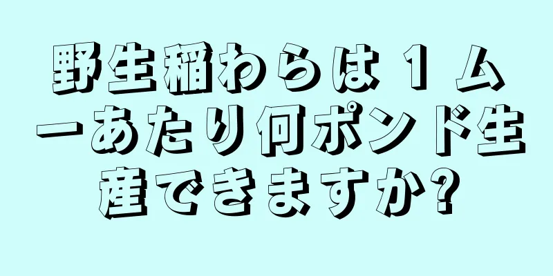 野生稲わらは 1 ムーあたり何ポンド生産できますか?