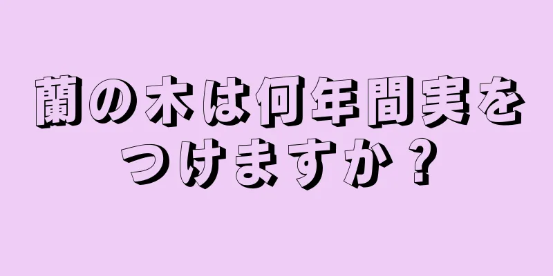 蘭の木は何年間実をつけますか？