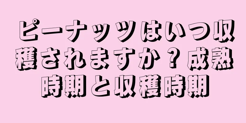 ピーナッツはいつ収穫されますか？成熟時期と収穫時期