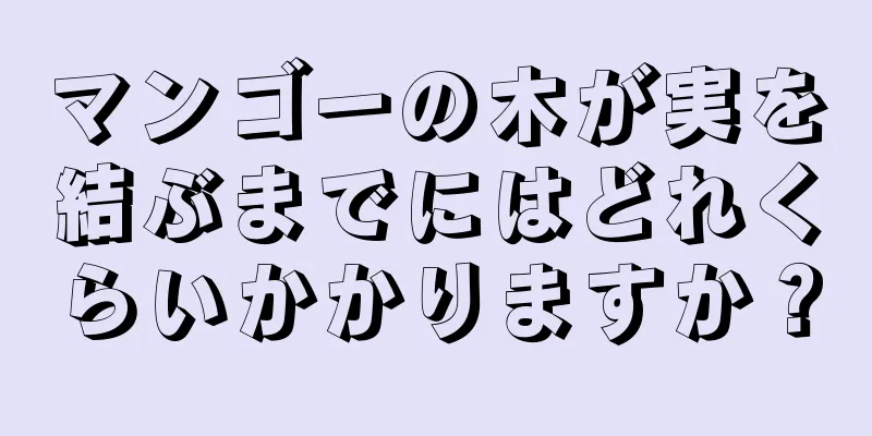 マンゴーの木が実を結ぶまでにはどれくらいかかりますか？